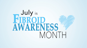 July is Fibroid Awareness Month